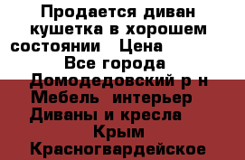 Продается диван-кушетка в хорошем состоянии › Цена ­ 2 000 - Все города, Домодедовский р-н Мебель, интерьер » Диваны и кресла   . Крым,Красногвардейское